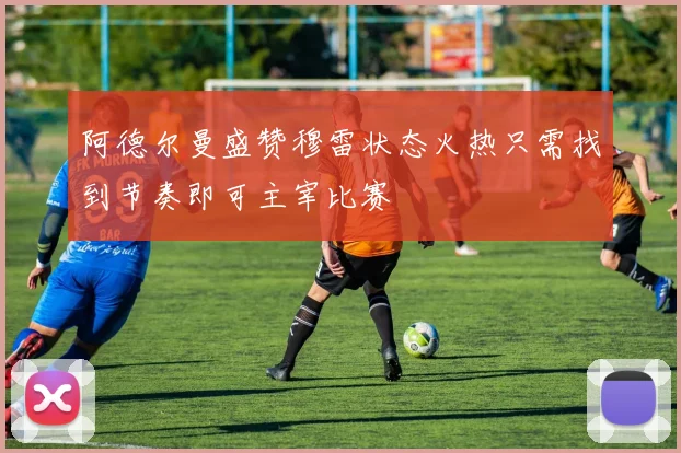 阿德尔曼盛赞穆雷状态火热只需找到节奏即可主宰比赛
