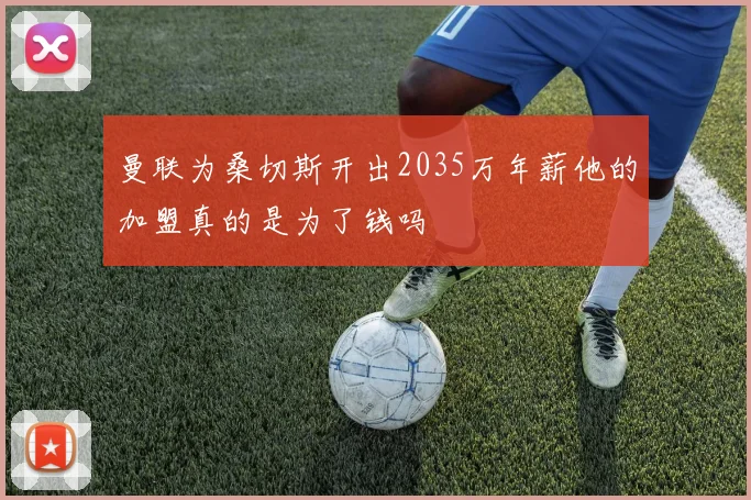 曼联为桑切斯开出2035万年薪他的加盟真的是为了钱吗