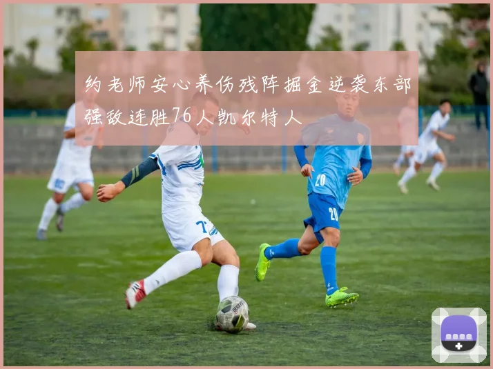 约老师安心养伤残阵掘金逆袭东部强敌连胜76人凯尔特人