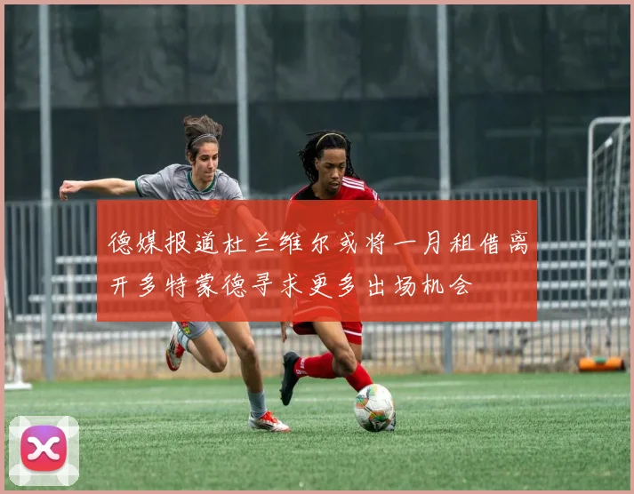 德媒报道杜兰维尔或将一月租借离开多特蒙德寻求更多出场机会