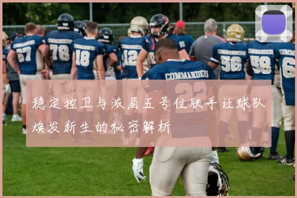 稳定控卫与浓眉五号位联手让球队焕发新生的秘密解析