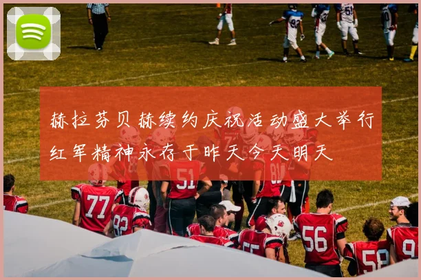 赫拉芬贝赫续约庆祝活动盛大举行红军精神永存于昨天今天明天