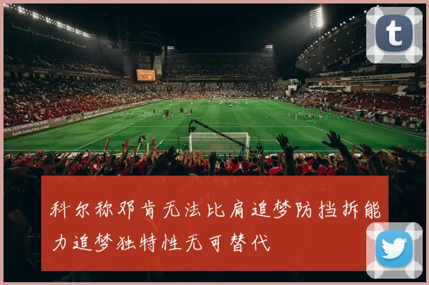 科尔称邓肯无法比肩追梦防挡拆能力追梦独特性无可替代