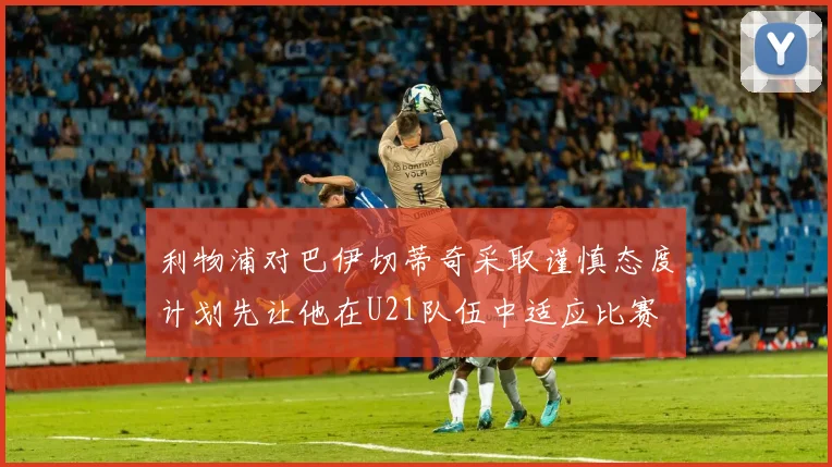 利物浦对巴伊切蒂奇采取谨慎态度计划先让他在U21队伍中适应比赛