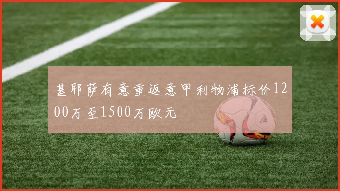 基耶萨有意重返意甲利物浦标价1200万至1500万欧元