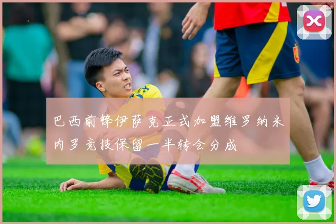 巴西前锋伊萨克正式加盟维罗纳米内罗竞技保留一半转会分成