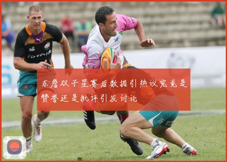 东詹双子星赛后数据引热议究竟是赞誉还是批评引发讨论