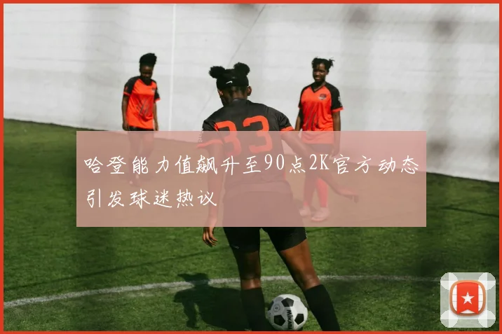 哈登能力值飙升至90点2K官方动态引发球迷热议