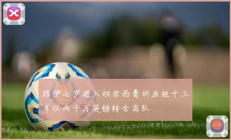 格伊七岁进入切尔西青训历经十三年以两千万英镑转会离队