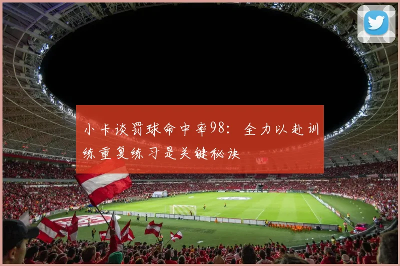 小卡谈罚球命中率98：全力以赴训练重复练习是关键秘诀