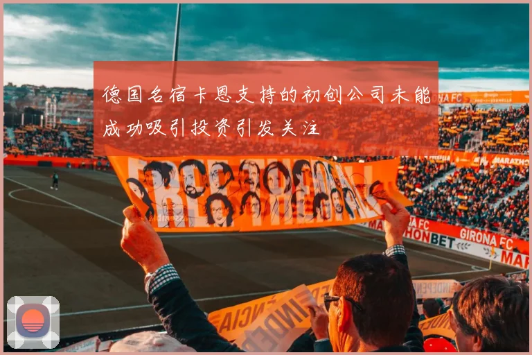 德国名宿卡恩支持的初创公司未能成功吸引投资引发关注