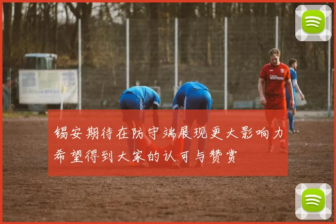 锡安期待在防守端展现更大影响力希望得到大家的认可与赞赏