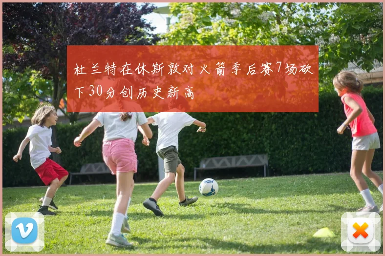 杜兰特在休斯敦对火箭季后赛7场砍下30分创历史新高