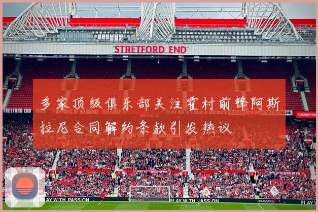 多家顶级俱乐部关注霍村前锋阿斯拉尼合同解约条款引发热议
