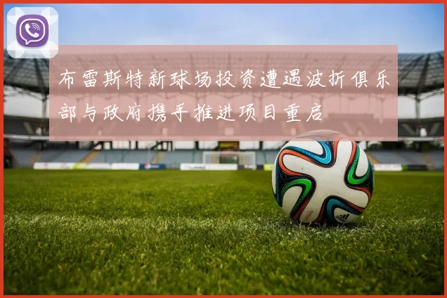 布雷斯特新球场投资遭遇波折俱乐部与政府携手推进项目重启