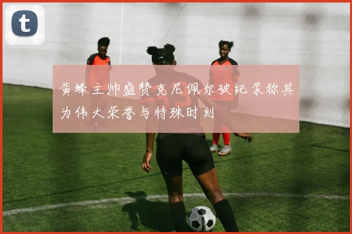 黄蜂主帅盛赞克尼佩尔破纪录称其为伟大荣誉与特殊时刻