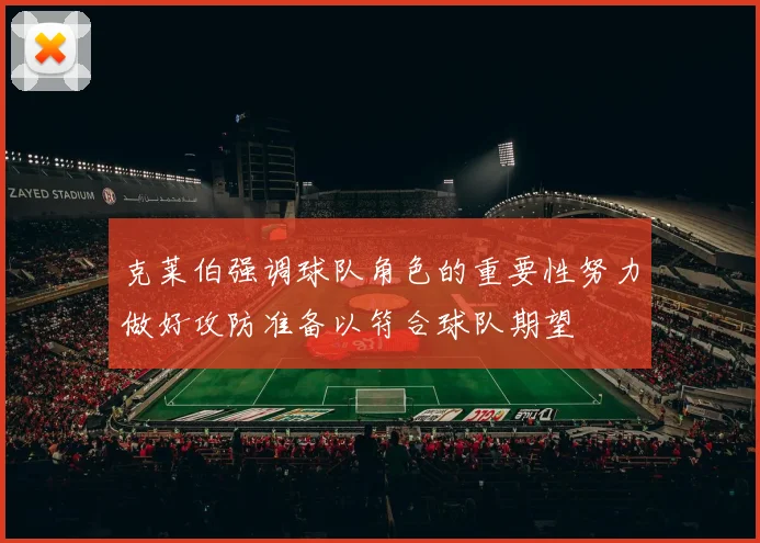 克莱伯强调球队角色的重要性努力做好攻防准备以符合球队期望