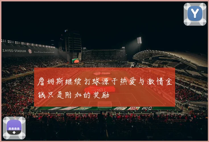 詹姆斯继续打球源于热爱与激情金钱只是附加的奖励