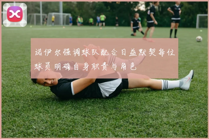 诺伊尔强调球队配合日益默契每位球员明确自身职责与角色