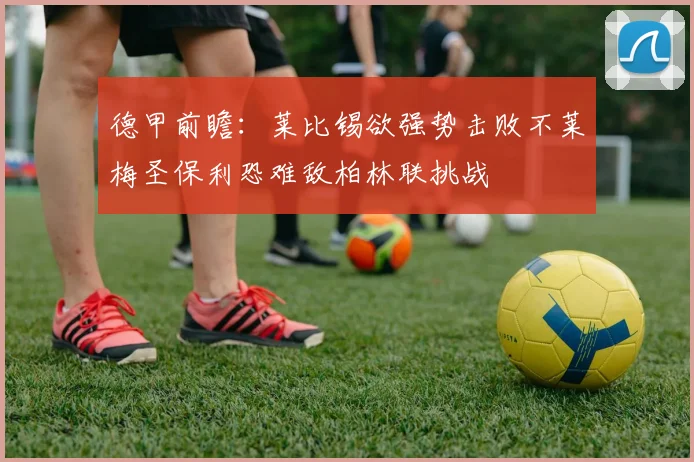 德甲前瞻：莱比锡欲强势击败不莱梅圣保利恐难敌柏林联挑战