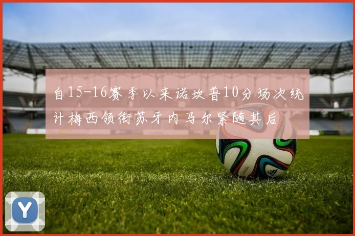 自15-16赛季以来诺坎普10分场次统计梅西领衔苏牙内马尔紧随其后