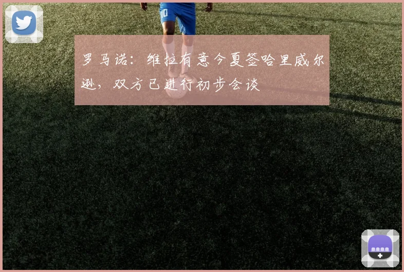 罗马诺：维拉有意今夏签哈里威尔逊，双方已进行初步会谈