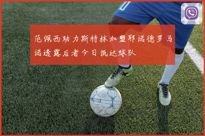范佩西助力斯特林加盟耶诺德罗马诺透露后者今日抵达球队